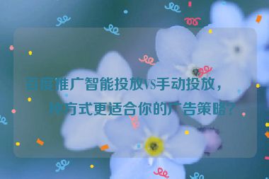 百度推廣智能投放VS手動投放，哪種方式更適合你的廣告策略？