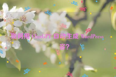 如何用 ChatGPT 自動生成 WordPress 內(nèi)容？
