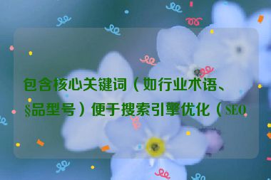 包含核心關(guān)鍵詞（如行業(yè)術(shù)語、產(chǎn)品型號）便于搜索引擎優(yōu)化（SEO）