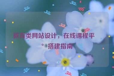 教育類網(wǎng)站設(shè)計，在線課程平臺搭建指南