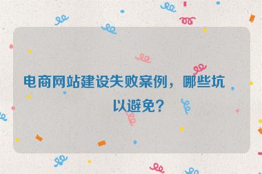 電商網(wǎng)站建設(shè)失敗案例，哪些坑可以避免？