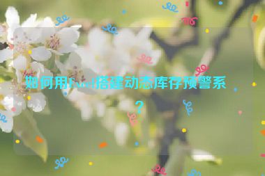 如何用Excel搭建動(dòng)態(tài)庫存預(yù)警系統(tǒng)？