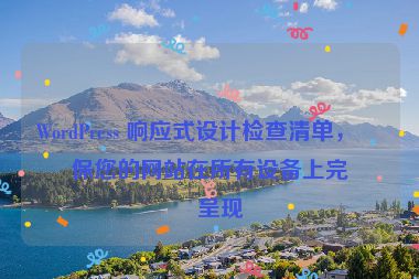 WordPress 響應(yīng)式設(shè)計(jì)檢查清單，確保您的網(wǎng)站在所有設(shè)備上完美呈現(xiàn)
