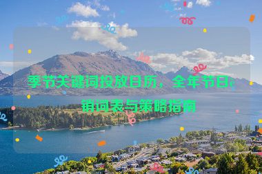 季節(jié)關(guān)鍵詞投放日歷，全年節(jié)日營(yíng)銷詞表與策略指南