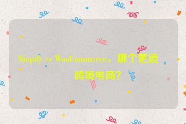Shopify vs WooCommerce，哪個更適合跨境電商？