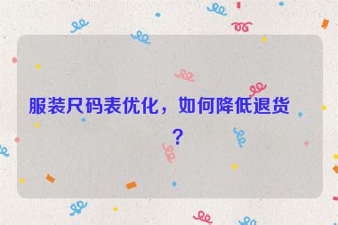 服裝尺碼表優(yōu)化，如何降低退貨率？