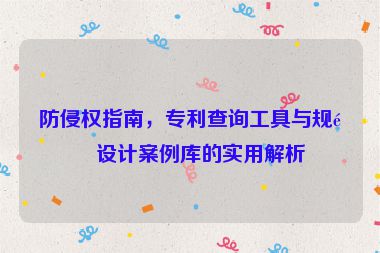防侵權(quán)指南，專利查詢工具與規(guī)避設(shè)計(jì)案例庫(kù)的實(shí)用解析