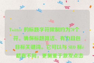Twitter 的標(biāo)題字符限制約為70個字符。確保標(biāo)題簡潔、有力且包含目標(biāo)關(guān)鍵詞。它可以與 SEO 標(biāo)題略有不同，更側(cè)重于激發(fā)點擊