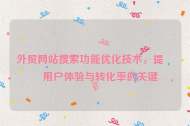 外貿(mào)網(wǎng)站搜索功能優(yōu)化技術(shù)，提升用戶體驗(yàn)與轉(zhuǎn)化率的關(guān)鍵
