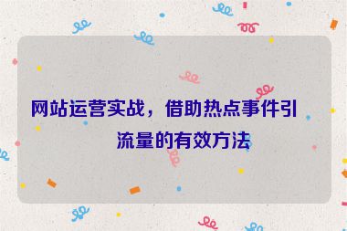 網(wǎng)站運(yùn)營實(shí)戰(zhàn)，借助熱點(diǎn)事件引爆流量的有效方法