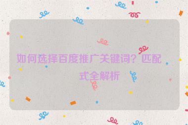 如何選擇百度推廣關(guān)鍵詞？匹配方式全解析