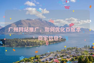 廣州網(wǎng)站推廣，如何優(yōu)化百度本地商家信息？
