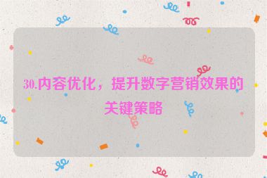 30.內(nèi)容優(yōu)化，提升數(shù)字營銷效果的關(guān)鍵策略