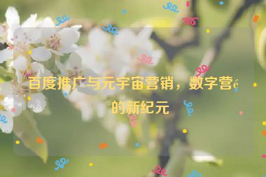 百度推廣與元宇宙營銷，數(shù)字營銷的新紀(jì)元