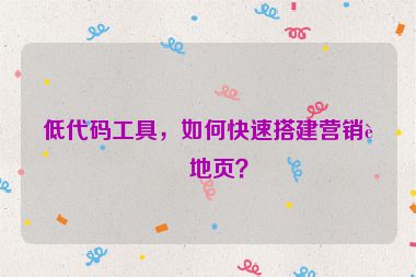 低代碼工具，如何快速搭建營(yíng)銷落地頁？