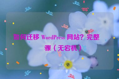 如何遷移 WordPress 網(wǎng)站？完整步驟（無宕機(jī)）