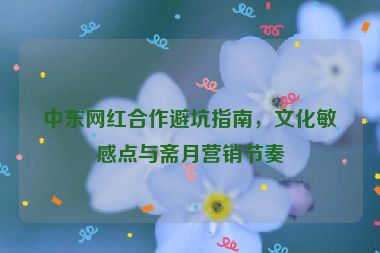 中東網(wǎng)紅合作避坑指南，文化敏感點(diǎn)與齋月營(yíng)銷節(jié)奏