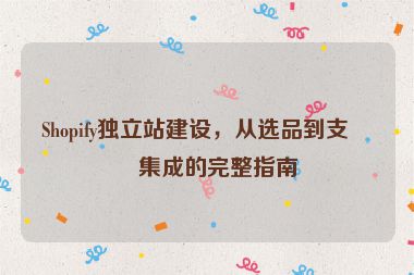 Shopify獨立站建設(shè)，從選品到支付集成的完整指南