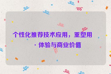 個性化推薦技術應用，重塑用戶體驗與商業(yè)價值