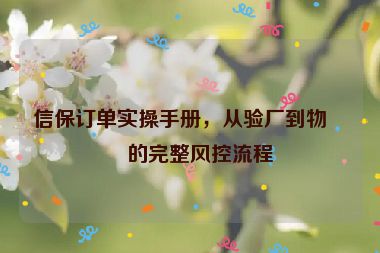信保訂單實操手冊，從驗廠到物流的完整風控流程