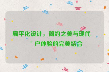扁平化設(shè)計，簡約之美與現(xiàn)代用戶體驗的完美結(jié)合