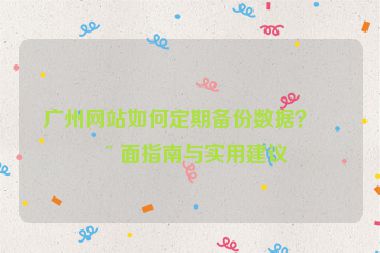 廣州網(wǎng)站如何定期備份數(shù)據(jù)？全面指南與實用建議