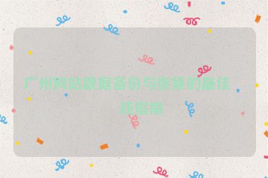 廣州網(wǎng)站數(shù)據(jù)備份與恢復的最佳實踐指南