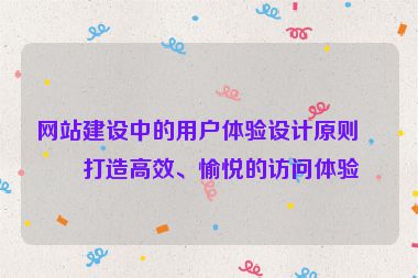 網(wǎng)站建設(shè)中的用戶體驗設(shè)計原則，打造高效、愉悅的訪問體驗