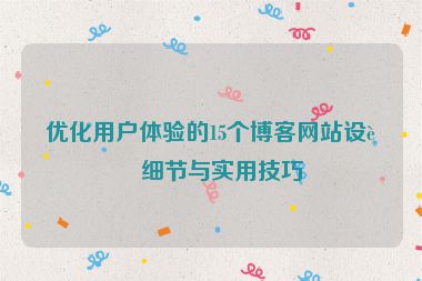 優(yōu)化用戶體驗的15個博客網站設計細節(jié)與實用技巧
