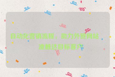 自動(dòng)化營銷流程，助力外貿(mào)網(wǎng)站精準(zhǔn)觸達(dá)目標(biāo)客戶
