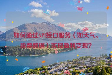 如何通過API接口服務(wù)（如天氣、股票數(shù)據(jù)）實現(xiàn)盈利變現(xiàn)？