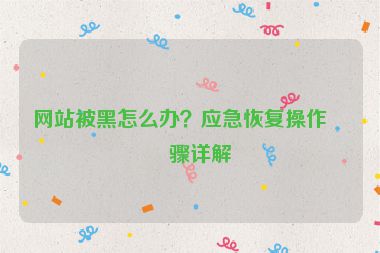 網(wǎng)站被黑怎么辦？應急恢復操作步驟詳解