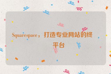 Squarespace，打造專業(yè)網(wǎng)站的終極平臺(tái)