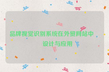 品牌視覺識別系統(tǒng)在外貿(mào)網(wǎng)站中的設(shè)計(jì)與應(yīng)用