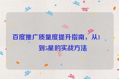 百度推廣質(zhì)量度提升指南，從1星到5星的實戰(zhàn)方法