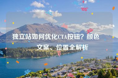 獨立站如何優(yōu)化CTA按鈕？顏色、文案、位置全解析
