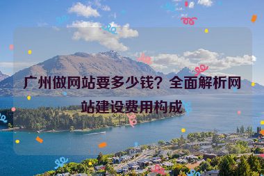 廣州做網(wǎng)站要多少錢？全面解析網(wǎng)站建設(shè)費用構(gòu)成