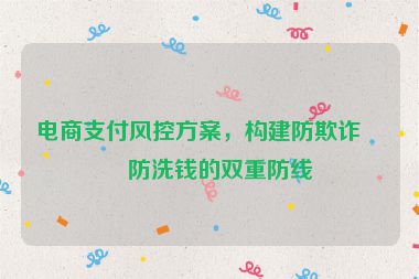 電商支付風控方案，構(gòu)建防欺詐與防洗錢的雙重防線