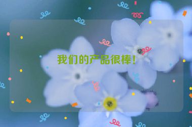 我們的產(chǎn)品很棒！
