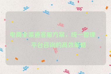 電商全渠道客服方案，統(tǒng)一管理各平臺咨詢的高效策略