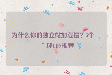 為什么你的獨立站加載慢？5個全球CDN推薦