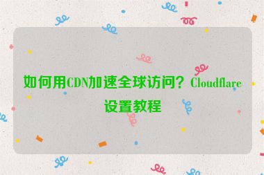 如何用CDN加速全球訪問？Cloudflare設(shè)置教程