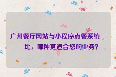 廣州餐廳網(wǎng)站與小程序點餐系統(tǒng)對比，哪種更適合您的業(yè)務(wù)？
