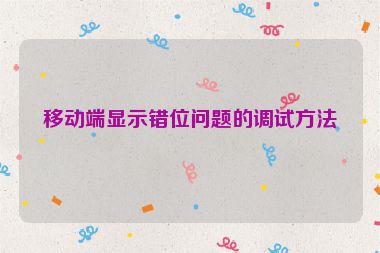 移動端顯示錯位問題的調(diào)試方法