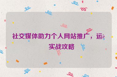 社交媒體助力個人網(wǎng)站推廣，運營實戰(zhàn)攻略