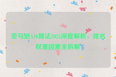 亞馬遜A10算法2025深度解析，排名權重因素全拆解