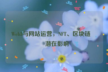 Web3與網(wǎng)站運(yùn)營(yíng)，NFT、區(qū)塊鏈的潛在影響
