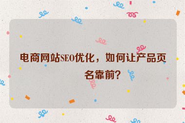 電商網(wǎng)站SEO優(yōu)化，如何讓產(chǎn)品頁(yè)排名靠前？