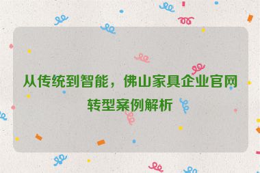 從傳統(tǒng)到智能，佛山家具企業(yè)官網(wǎng)轉(zhuǎn)型案例解析