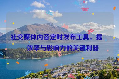 社交媒體內容定時發(fā)布工具，提升效率與影響力的關鍵利器